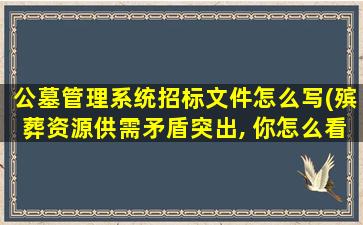 公墓管理系统招标文件怎么写(殡葬资源供需矛盾突出, 你怎么看)